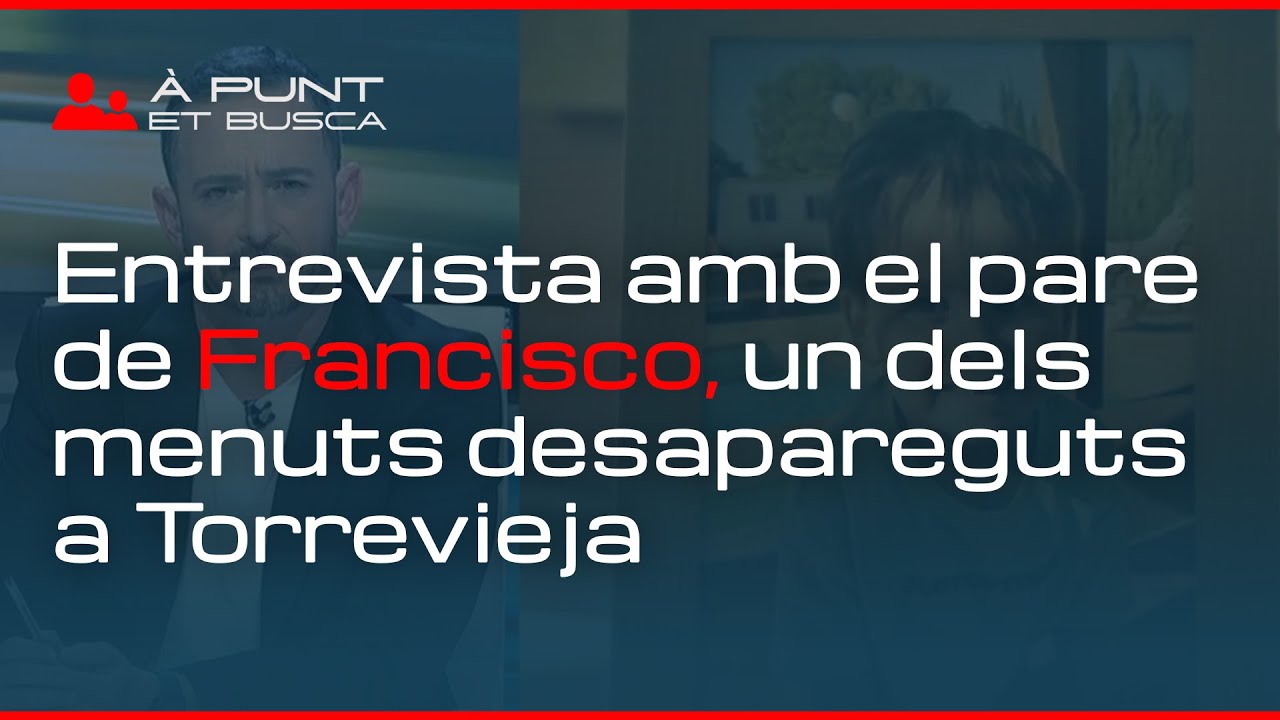 👁️‍🗨️ À Punt et busca | El pare d’un dels menors desapareguts a Torrevieja: “Tots arriben tard”