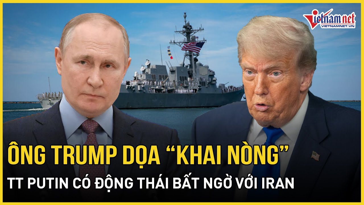 Ông Trump dọa “khai nòng”, TT Putin có động thái bất ngờ với Iran, Mỹ - Israel dàn trận bành trướng