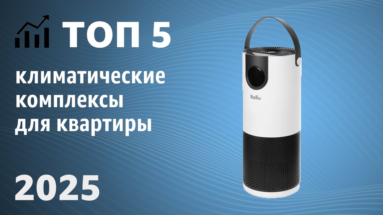 ТОП&mdash;5. Лучшие климатические комплексы для квартиры. Рейтинг 2025 года!