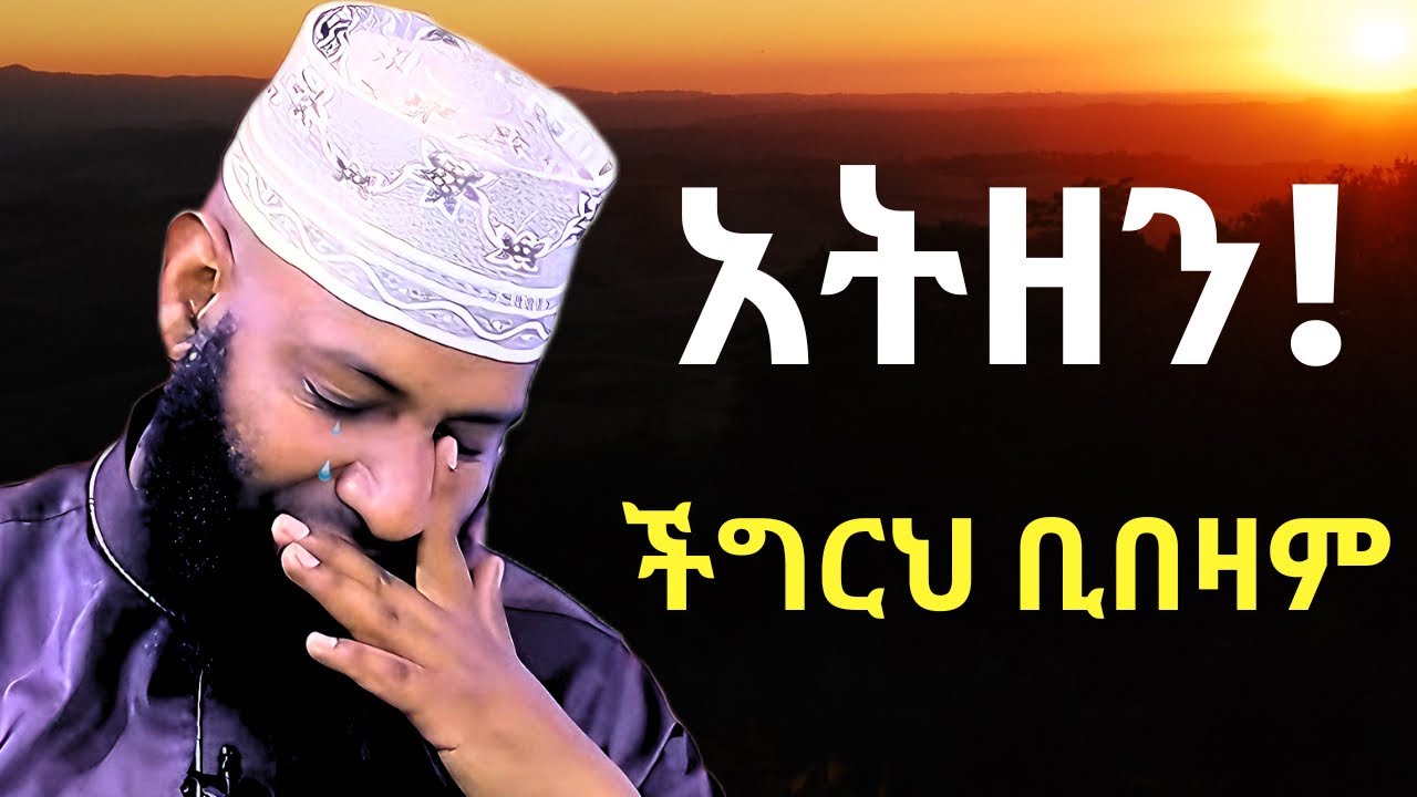 አትዘን ችግርህ ቢበዛም አላህ አለክ! | ኡስታዝ ካሚል ጣሀን ያስለቀሰው | Ustaz Kamil Taha New Hadis | ATEZEN
