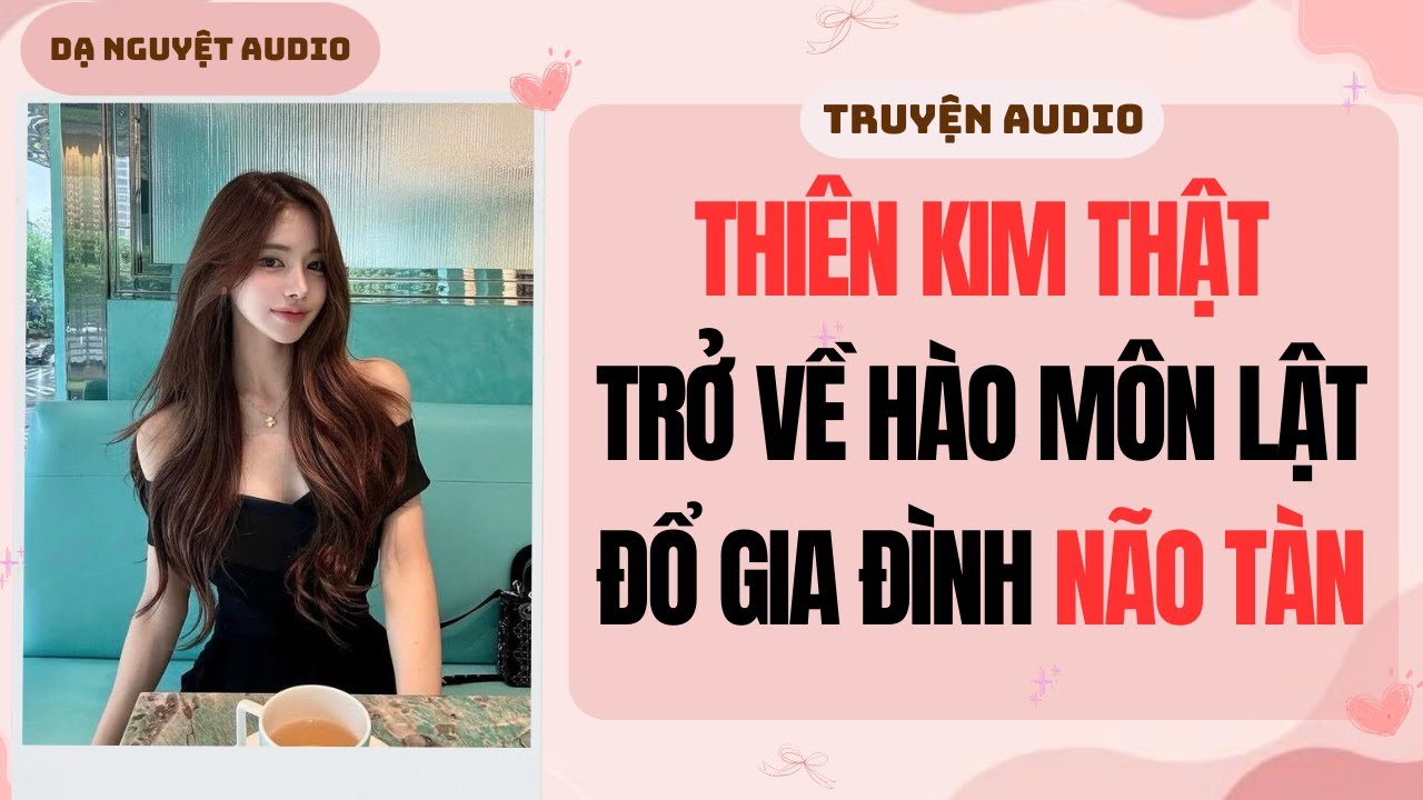 FULL AUDIO | THIÊN KIM THẬT TRỞ VỀ HÀO MÔN LẬT ĐỔ GIA ĐÌNH NÃO TÀN | Dạ Nguyệt Audio #truyenaudio