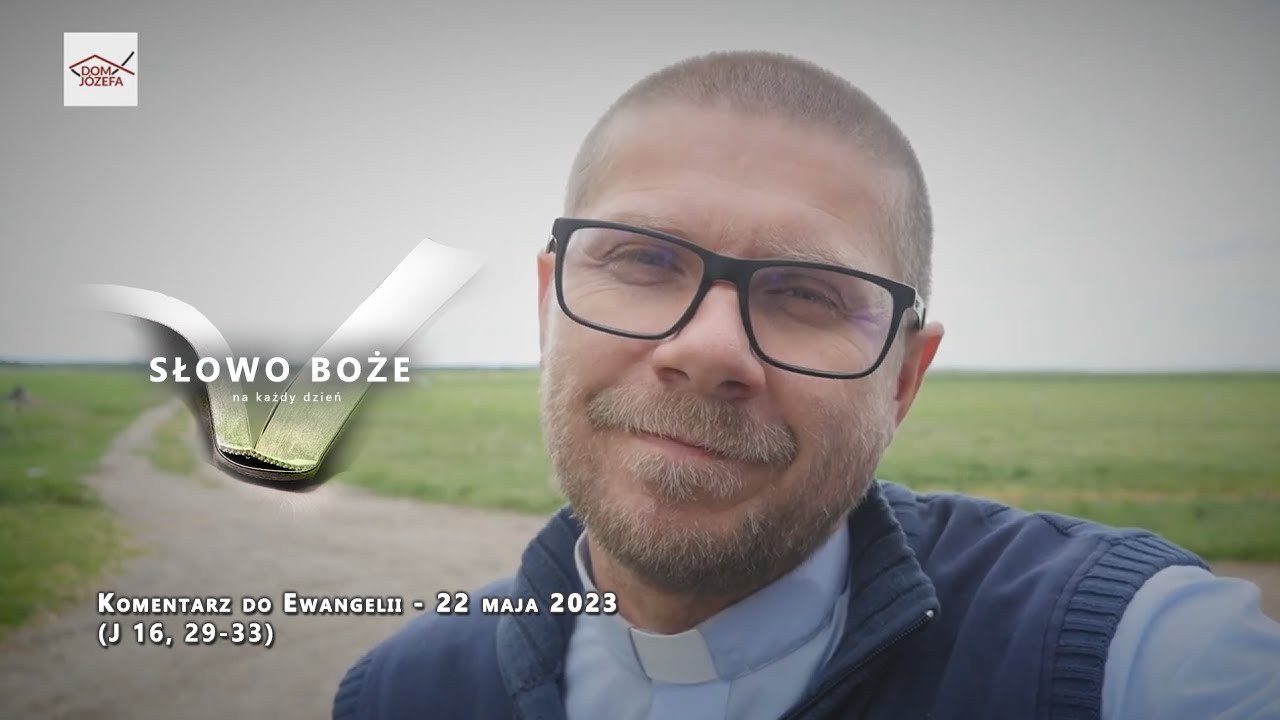 Komentarz do Ewangelii - 22 maja 2023 (J 16, 29-33)