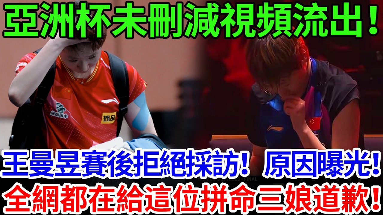 亞洲杯未刪減視頻流出！王曼昱賽後拒絕採訪！原因曝光！全網都在給這位拼命三娘道歉！