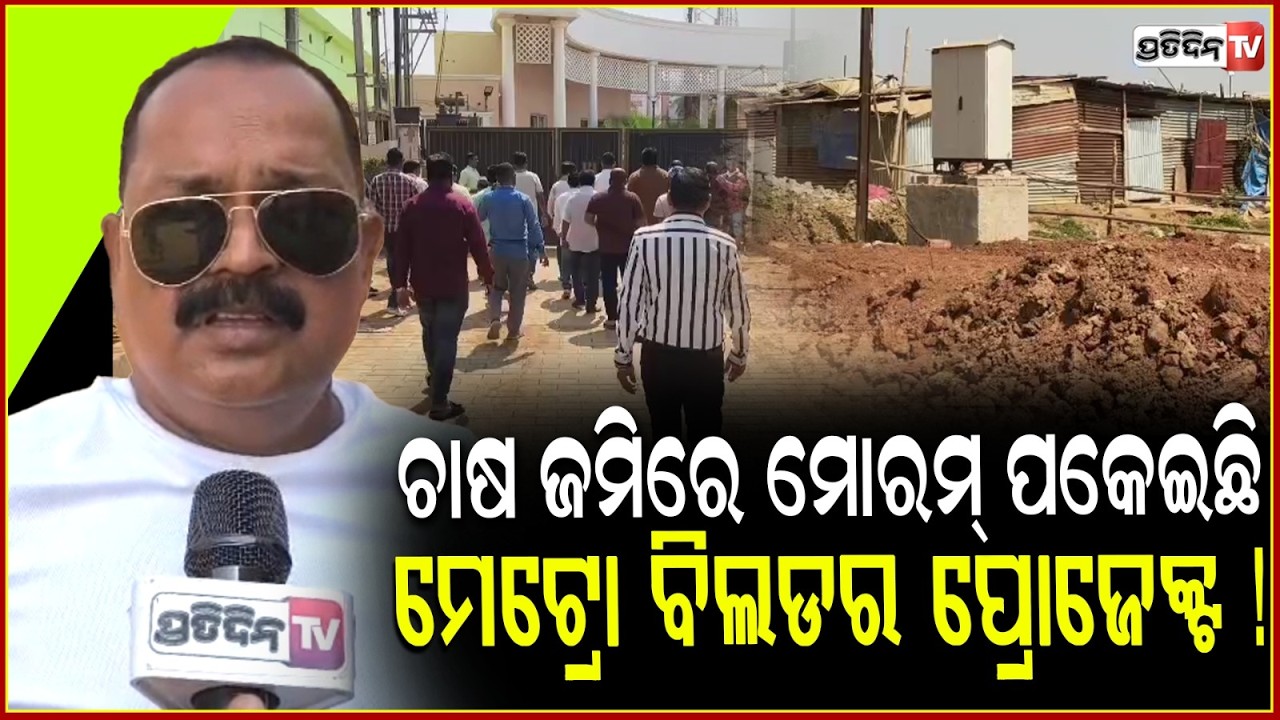ଜଟଣୀ ଚାଷ ଜମିରେ ମୋରମ୍ ପକେଇଛି, ମେଟ୍ରୋ ବିଲଡର ପ୍ରୋଜେକ୍ଟ ! Metro project blocked Road,Khordha