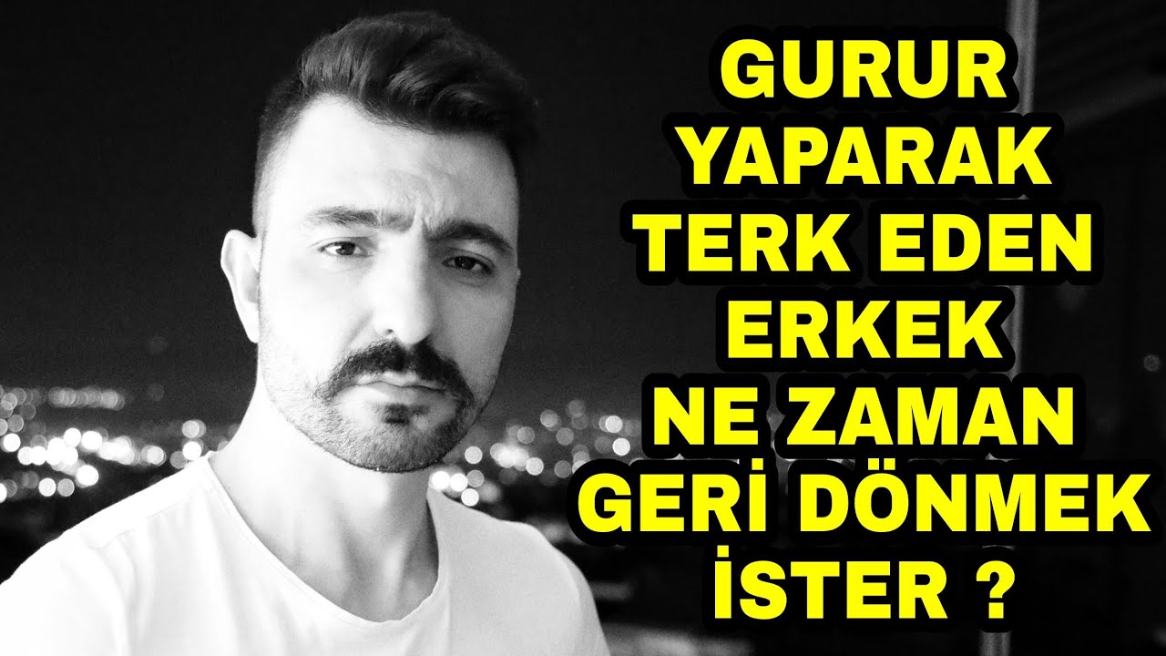 GURUR YAPARAK TERK EDEN ERKEK NE  ZAMAN GERİ DÖNMEK İSTER ?
