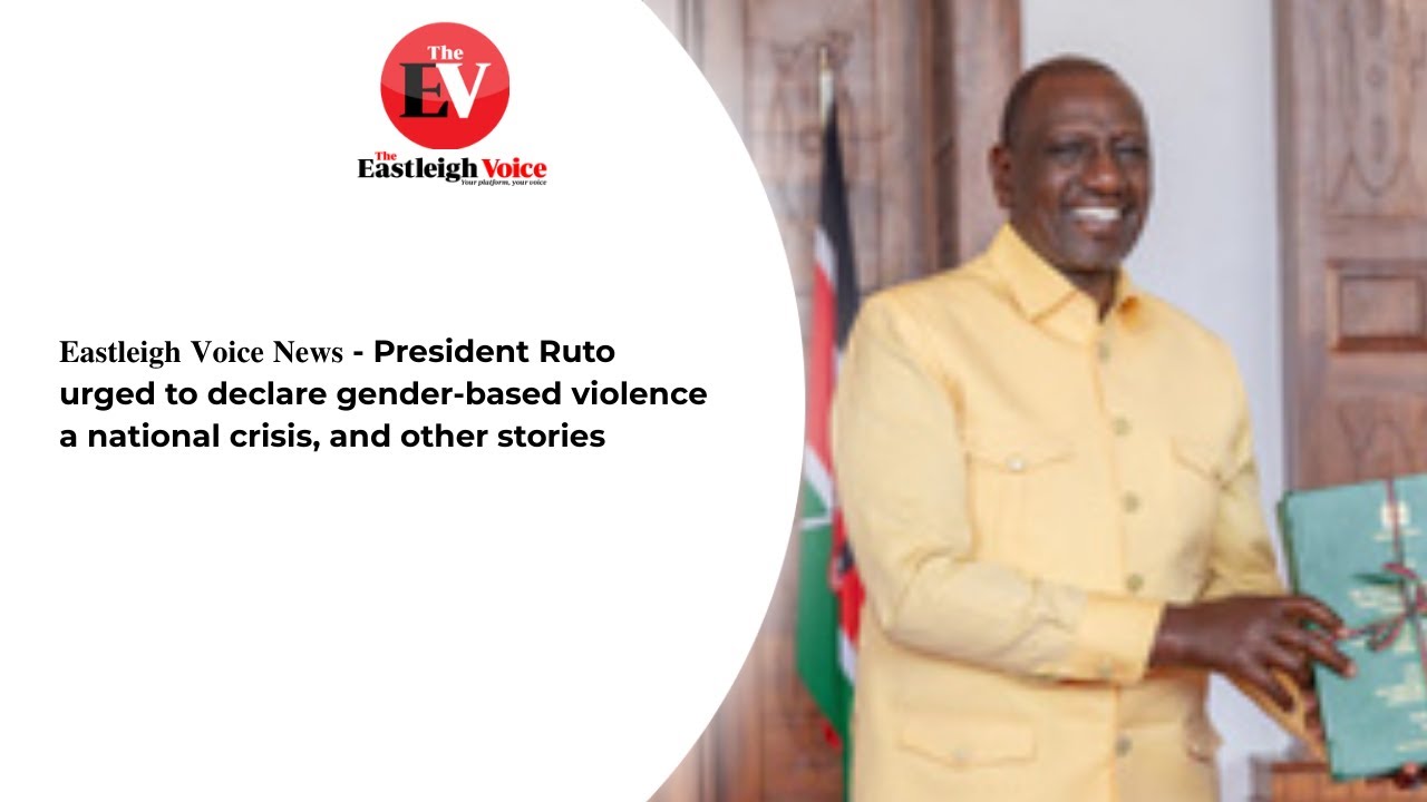 𝐄𝐚𝐬𝐭𝐥𝐞𝐢𝐠𝐡 𝐕𝐨𝐢𝐜𝐞 𝐍𝐞𝐰𝐬 - President Ruto urged to declare gender-based violence a national crisis