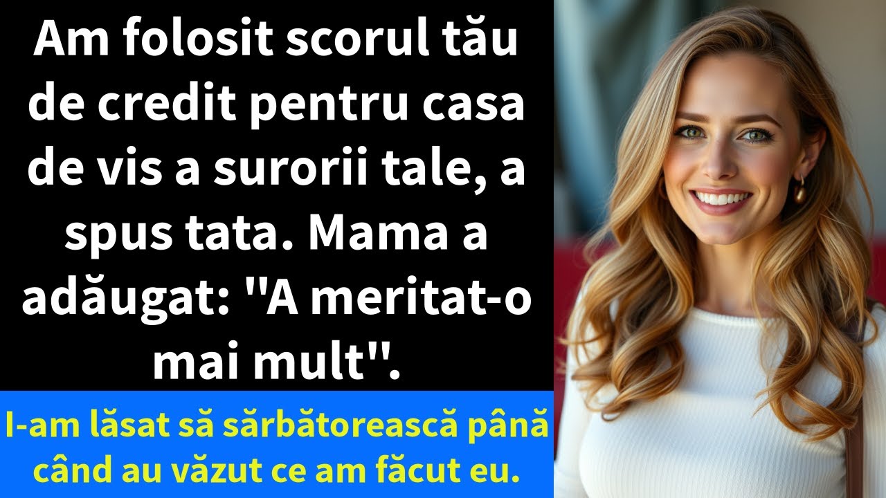 Am folosit scorul tău de credit pentru casa de vis a surorii tale, a spus tata. Mama a adăugat: