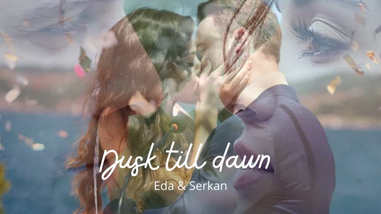 Dusk till dawn (Eda & Serkan) LOVE IS IN THE AIR