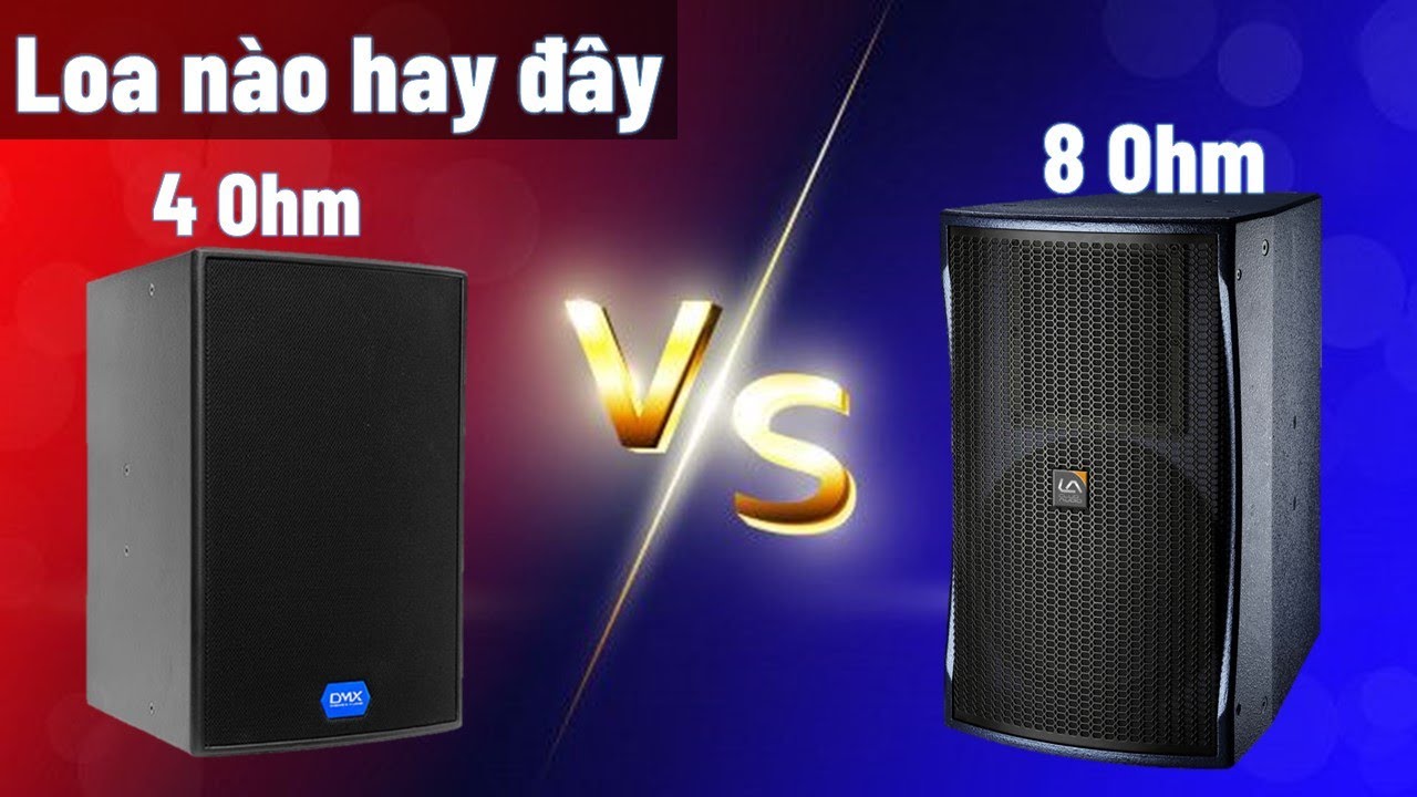 Loa 4 ohm và loa 8 ohm thì loa nào hay hơn