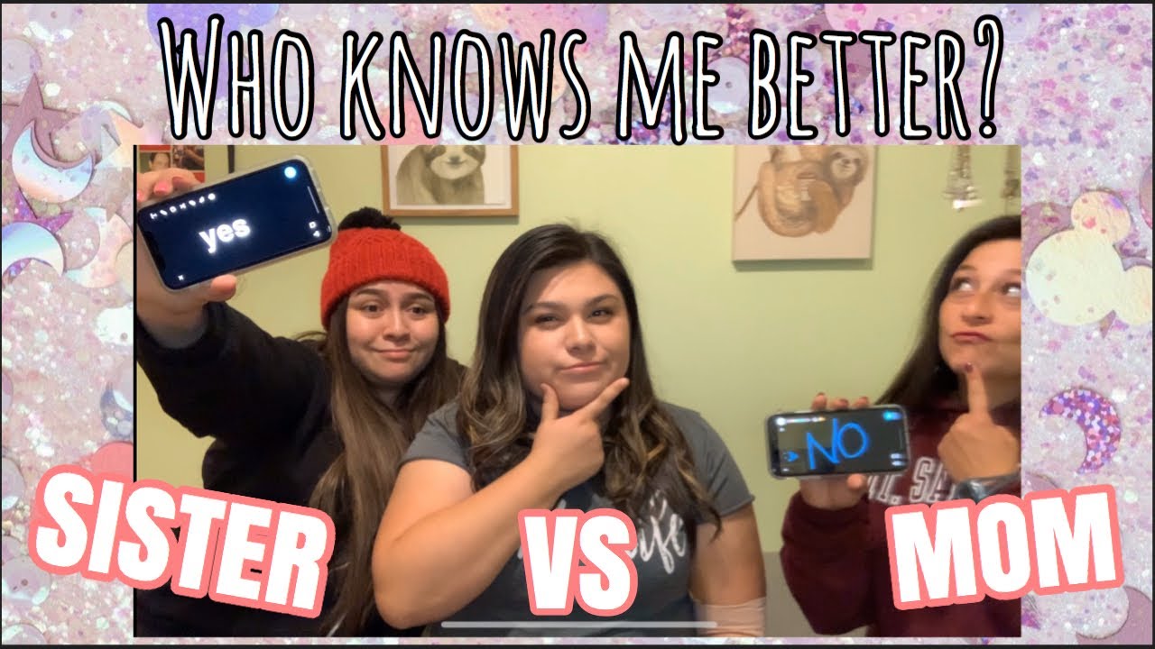 Who knows me better?! Mom VS Sister!