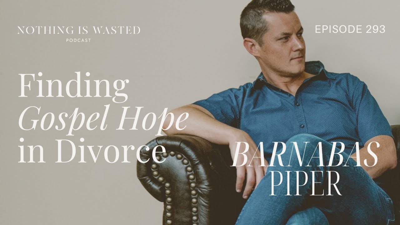 Finding Gospel Hope in Divorce with Barnabas Piper