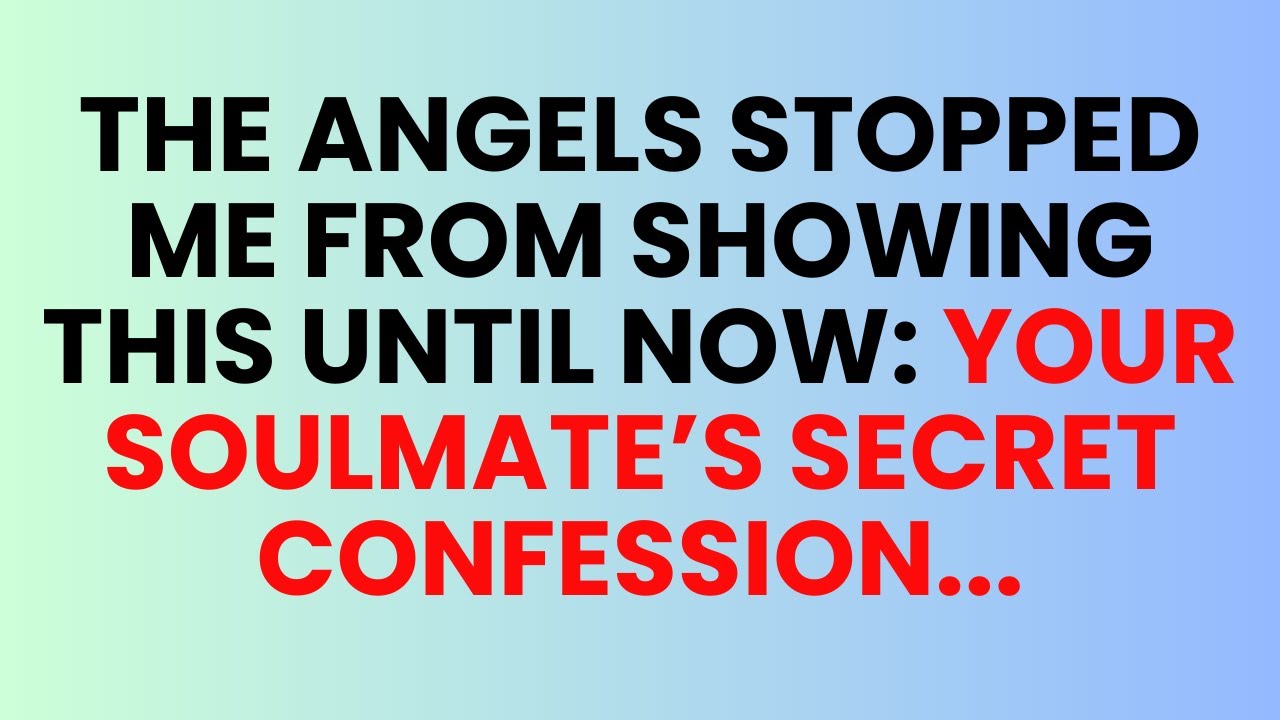 The Angels stopped me from showing this until now: Your soulmate’s secret confession.