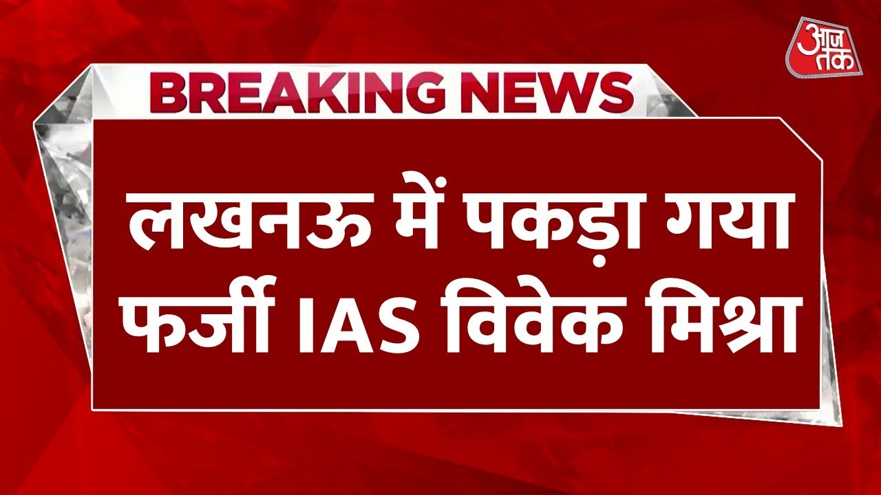 Breaking News: Lucknow में पकड़ा गया फर्जी IAS विवेक मिश्रा, 150 लोगों से 80 करोड़ की ठगी | Aaj Tak