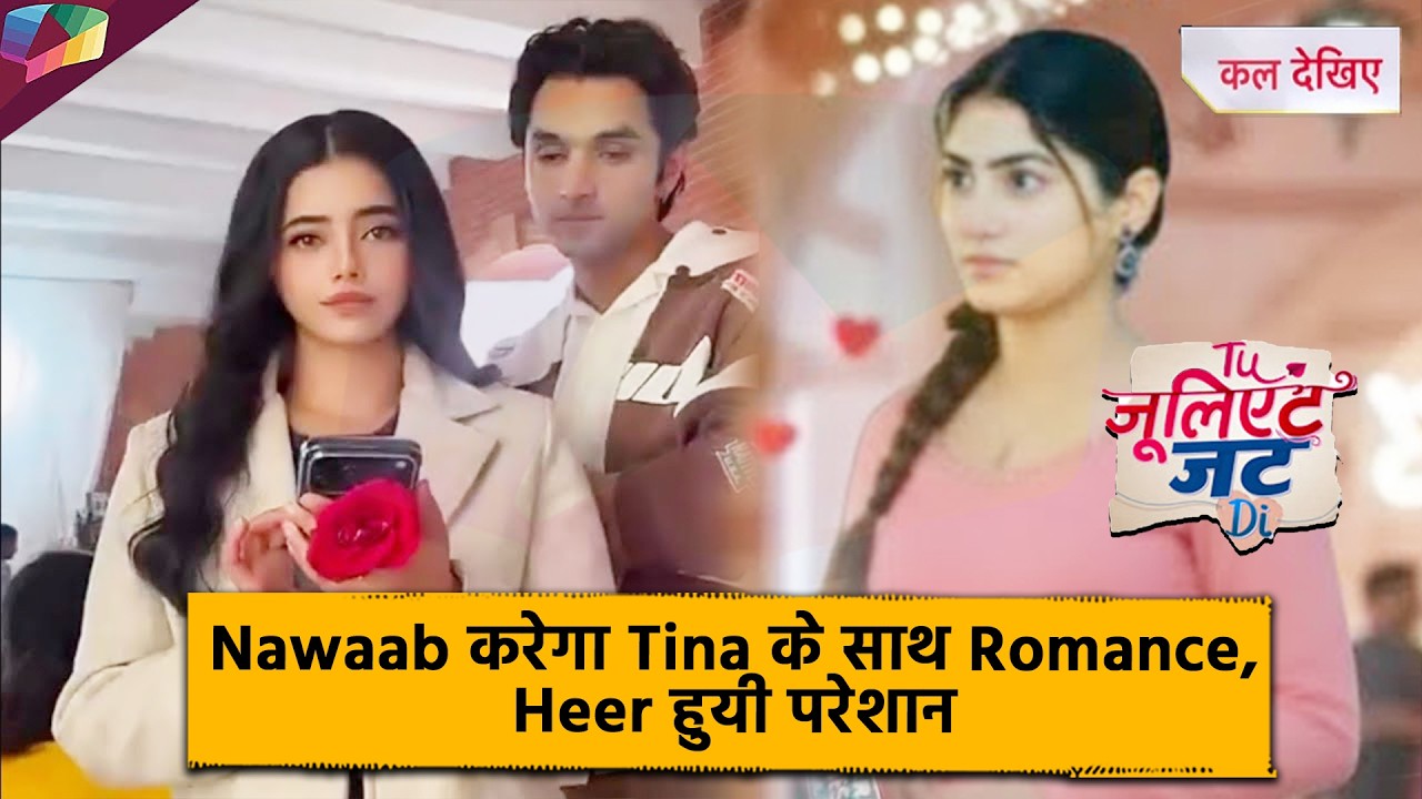 Tu Juliet Jatt Di  UPDATE | Nawaab करेगा Tina के साथ Romance, Heer हुयी परेशान | 11th February 2026