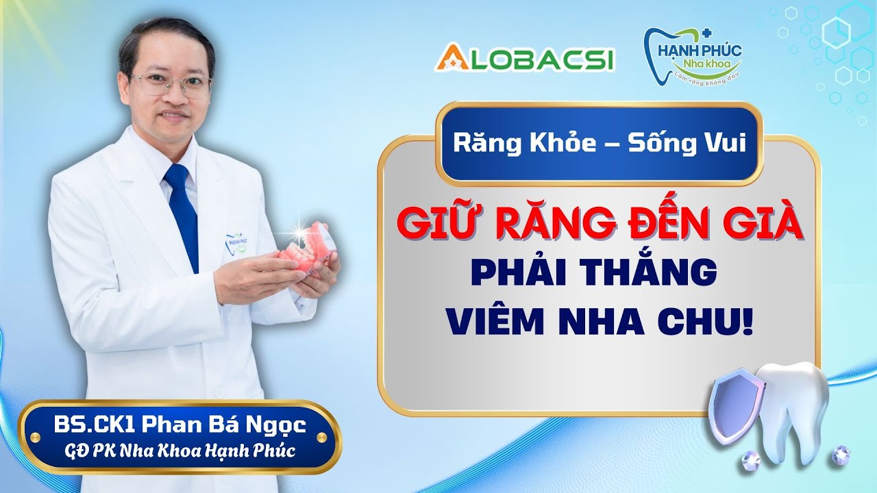 Muốn giữ răng đến già - phải thắng từ “cuộc chiến” mang tên viêm nha chu | BS.CK1 Phan Bá Ngọc