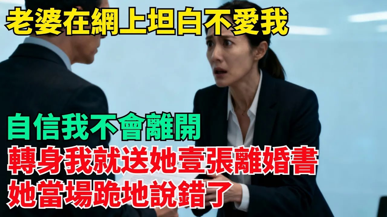 老婆在網上坦白不愛我，自信我不會離開，轉身我就送她壹張離婚書，她當場跪地說錯了【清風與你】#激情故事#大彬情感#夢雅故事#小說#爽文