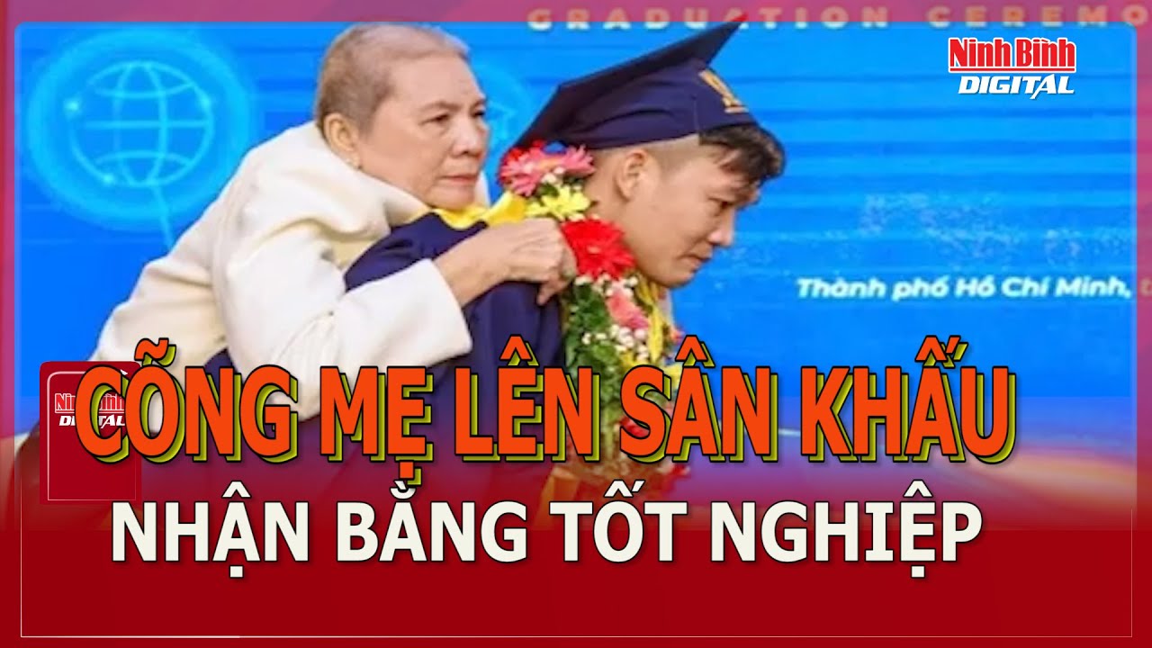 Cõng mẹ lên sân khấu nhận bằng tốt nghiệp | Ninh Bình Digital