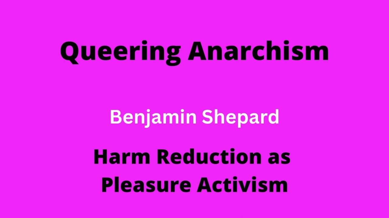 Harm Reduction as Pleasure Activism | Benjamin Shepard | Queering Anarchism