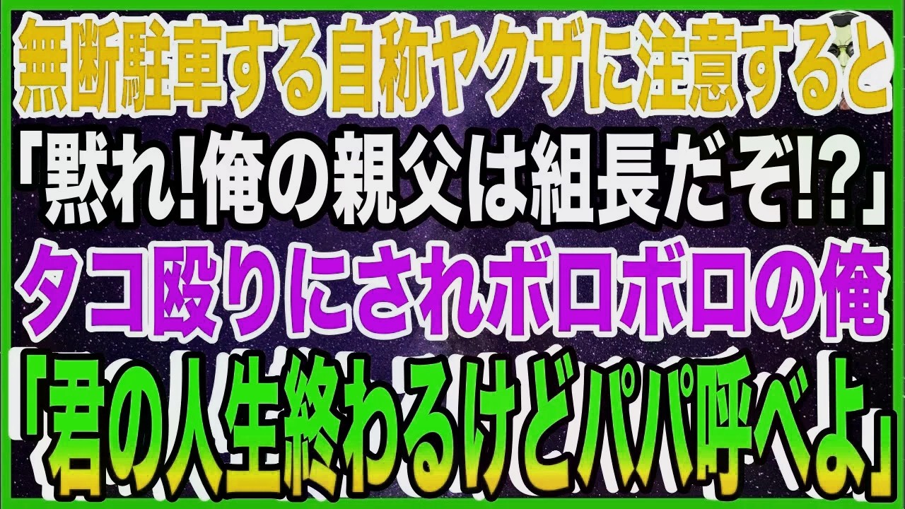 【スカッと】無断駐車する自称ヤクザに注意すると「黙れ！俺の親父は組長だぞ！？」タコ殴りにされボロボロの俺「君の人生終わるけどパパ呼べよ」