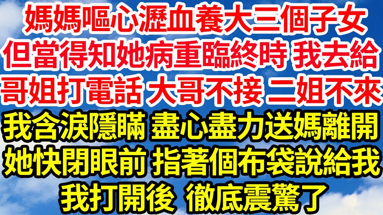媽媽嘔心瀝血養大三個子女，但當得知她病重臨終時 我去給，哥姐打電話 大哥不接 二姐不來，我含淚隱瞞 盡心盡力送媽離開，她快閉眼前 指著個布袋說給我，我打開後徹底震驚了||笑看人生情感生活