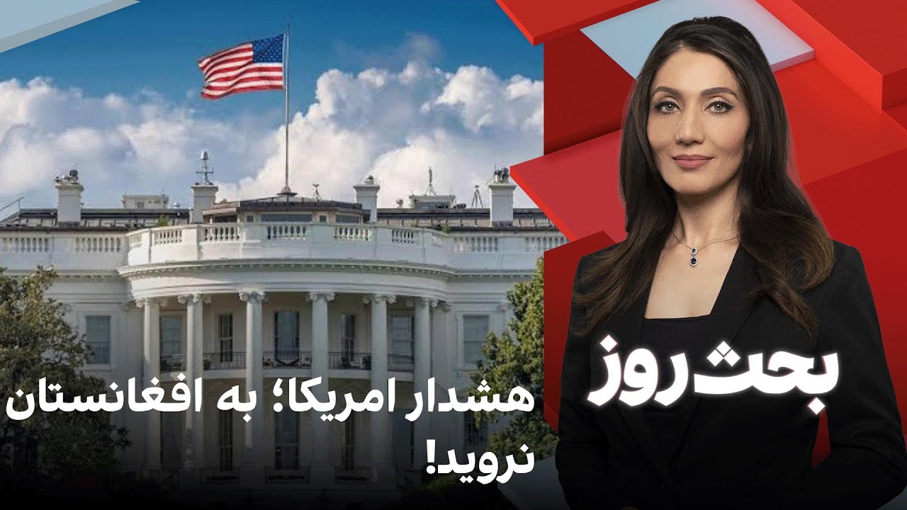 بحث روز: هشدار امریکا؛ به افغانستان نروید!