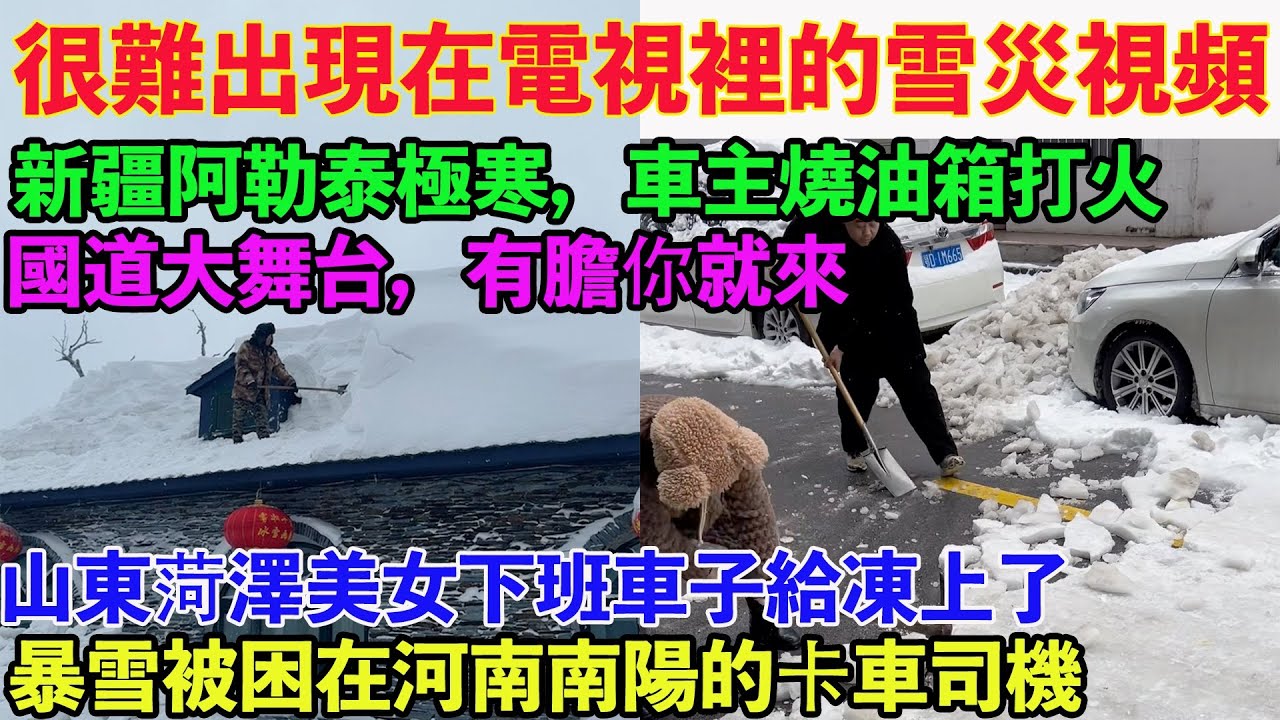 很難出現在電視裡的雪災視頻！新疆阿勒泰極寒，車主燒油箱打火。山東菏澤美女下班車子給凍上了。東北人冬天回家就好像渡劫一樣。國道大舞台，有膽你就來。暴雪被困在河南南陽的卡車司機。