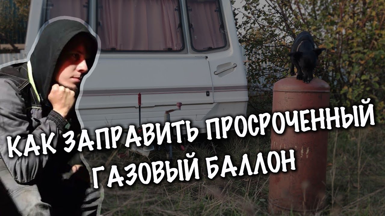 Как заправить просроченный газовый баллон и какие баллоны нужны для автодома?