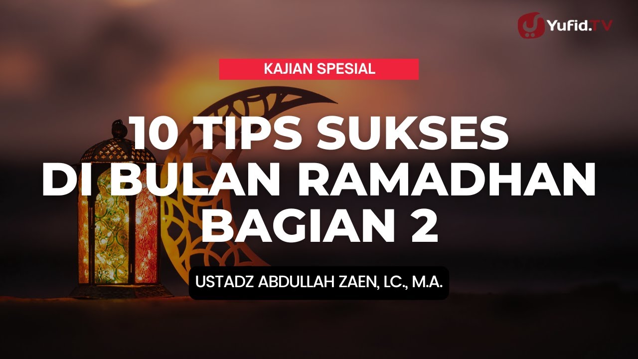 10 Tips Sukses Di Bulan Ramadhan (Bagian 2) - Ustadz Abdullah Zaen, Lc., M.A.