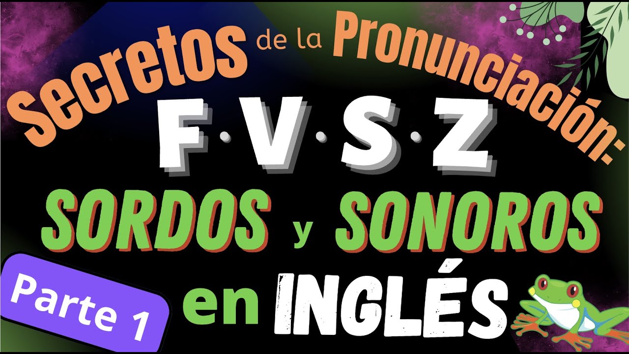 Secretos de la Pronunciación: F V S Z, los sonidos Sordos y Sonoros en inglés (Parte 1)