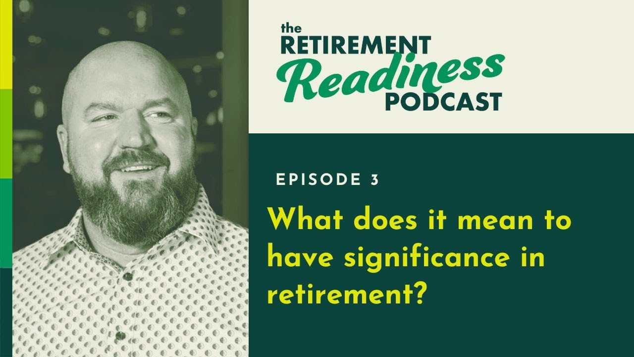 Retirement Readiness, Episode 3: What does it mean to have significance in retirement?