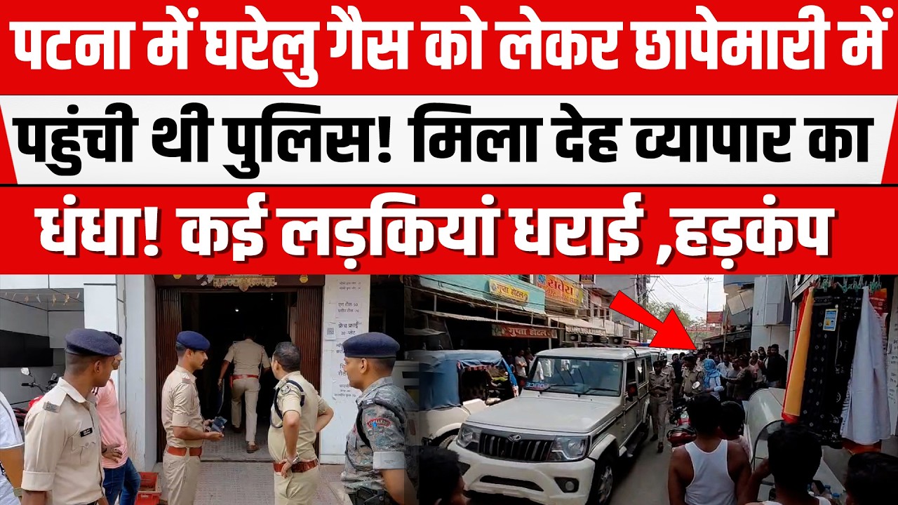 Patna में LPG Gas को लेकर छापेमारी में पहुंची थी पुलिस! मिला देह व्यापार का धंधा! कई लड़कियां धराई