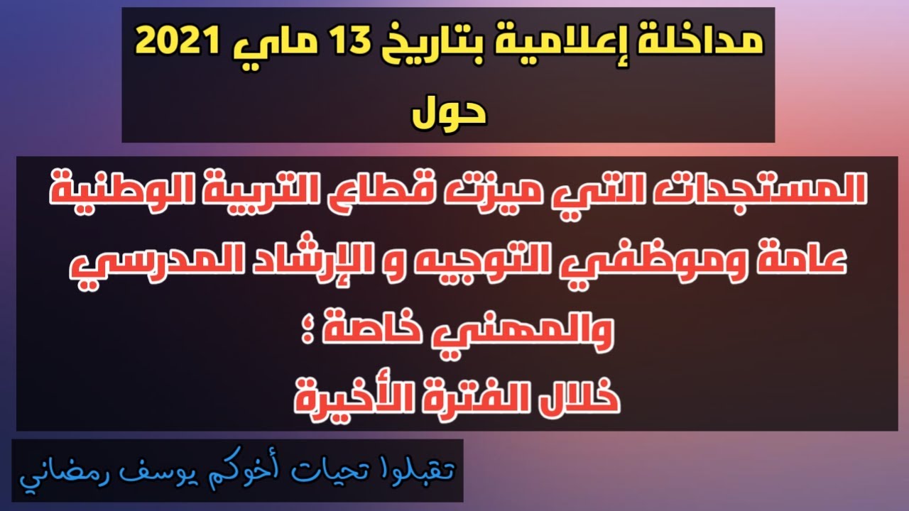 اللقاء الإعلامي يوم 13-05-2021 والخاص بمستجدات قطاع التربية الوطنية عامة وموظفي التوجيه و إ م م خاصة