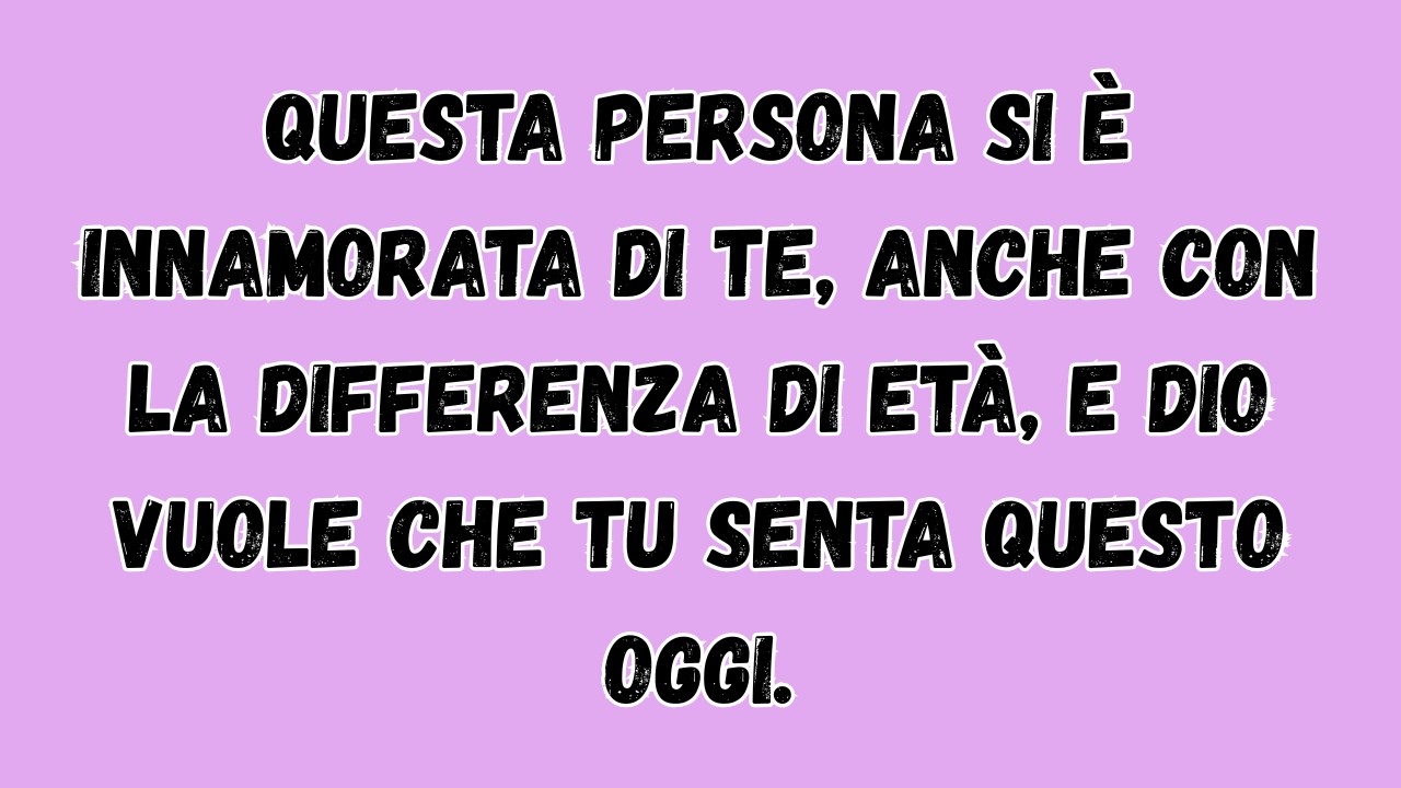 Questa persona si è innamorata di te, anche con la differenza di età e Dio vuole che tu senta questo