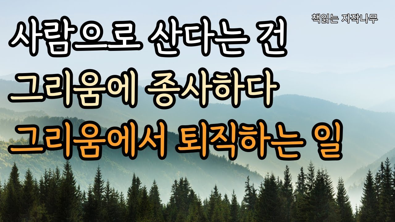 그리워하는 일이 어쩌면 인간이 태어나 하는 일의 전부일지도 모른다 [그리움의 문장들]