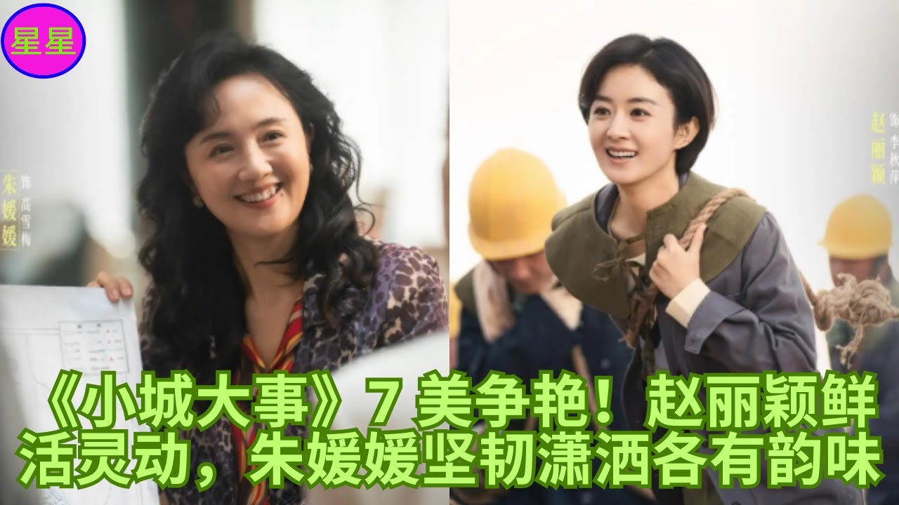 《小城大事》7 美争艳！赵丽颖鲜活灵动，朱媛媛坚韧潇洒各有韵味