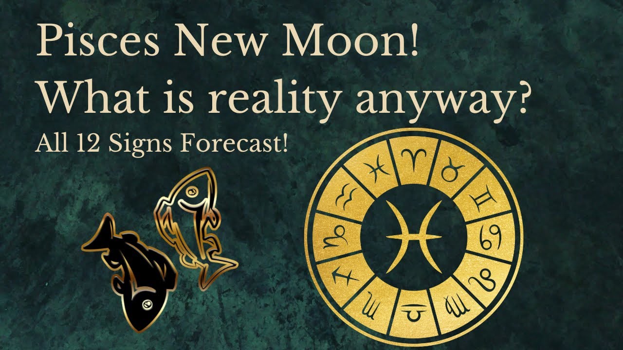 Pisces New Moon Forecast - All 12 Signs - What is reality anyway?