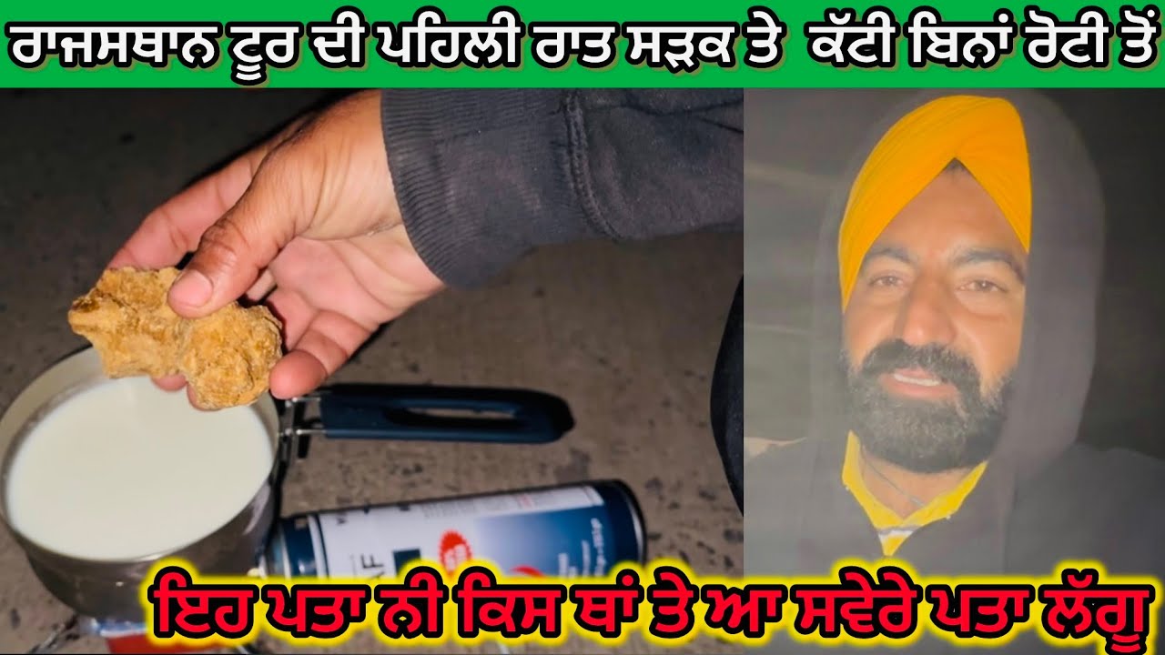 ਰਾਜਸਥਾਨ ਟੂਰ ਦੀ ਪਹਿਲੀ ਰਾਤ ਸੜਕ ਤੇ  ਕੱਟੀ ਬਿਨਾਂ ਰੋਟੀ ਤੋਂ ਇਹ ਪਤਾ ਨੀ ਕਿਸ ਥਾਂ ਤੇ ਆ ਸਵੇਰੇ ਪਤਾ ਲੱਗੂ