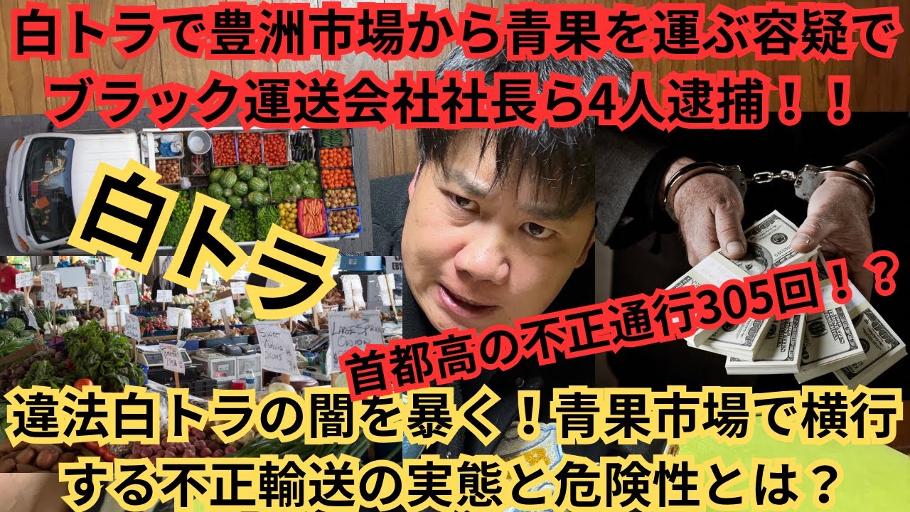 白トラで豊洲市場から青果を運ぶ容疑でブラック運送会社社長ら4人逮捕！！人生終了です！お疲れ様でした。違法白トラの闇を暴く！青果市場で横行する不正輸送の実態と危険性とは？