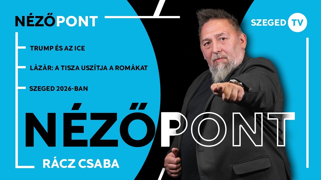 Trump &eacute;s az ICE &bull; L&aacute;z&aacute;r: a Tisza usz&iacute;tja a rom&aacute;kat &bull; Szeged 2026-ban &ndash; N&eacute;zőpont, 2026. 01. 30.