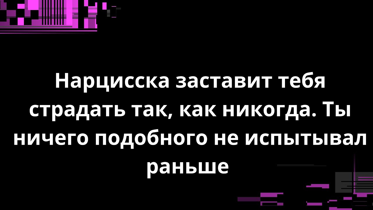 Нарцисска заставит тебя страдать так, как никогда. Ты ничего подобного не испытывал раньше