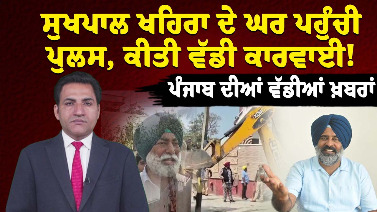 ਸੁਖਪਾਲ ਖਹਿਰਾ ਦੇ ਘਰ ਪਹੁੰਚੀ ਪੁਲਸ, ਕੀਤੀ ਵੱਡੀ ਕਾਰਵਾਈ! ਪੰਜਾਬ ਦੀਆਂ ਵੱਡੀਆਂ ਖ਼ਬਰਾਂ।