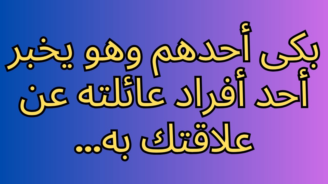 بكى أحدهم وهو يخبر أحد أفراد عائلته عن علاقتك به...