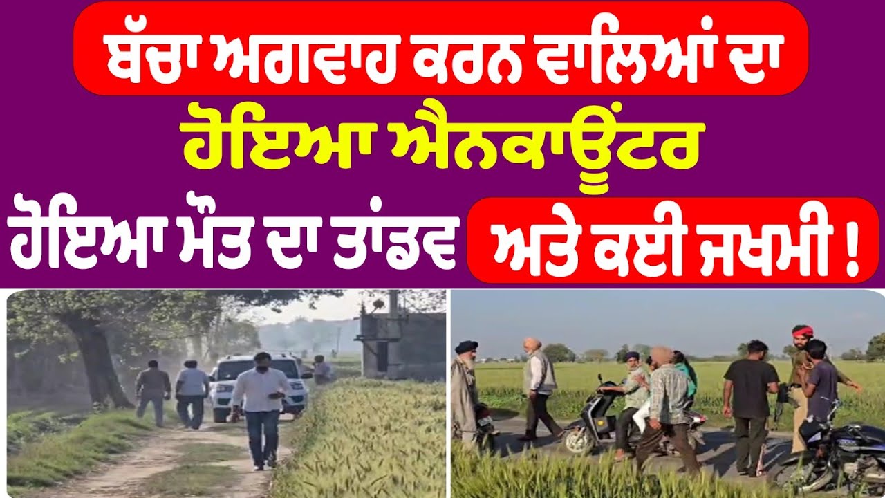 ਬੱਚਾ ਅਗਵਾਹ ਕਰਨ ਵਾਲਿਆਂ ਦਾ ਹੋਇਆ ਐਨਕਾਊਂਟਰ  ਹੋਇਆ ਮੌਤ ਦਾ ਤਾਂਡਵ ਅਤੇ ਕਈ ਜਖਮੀ ! Punjab News