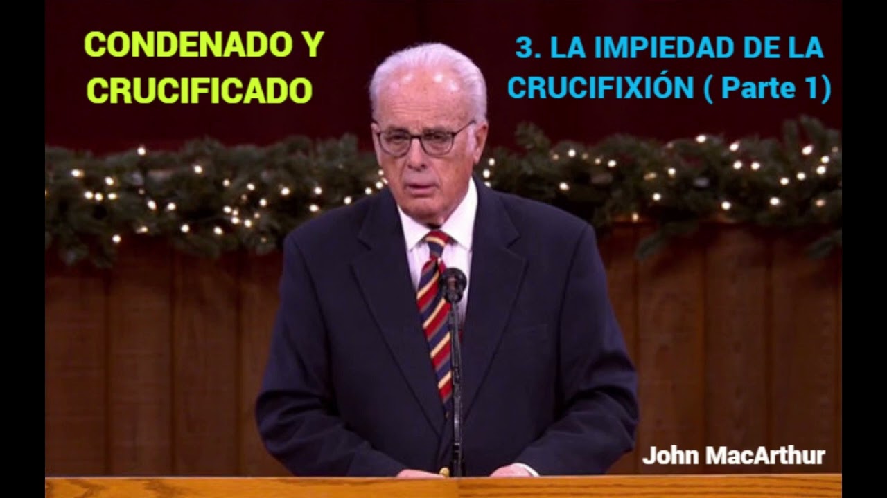LA IMPIEDAD DE LA CRUCIFIXIÓN (Parte 1) - John MacArthur