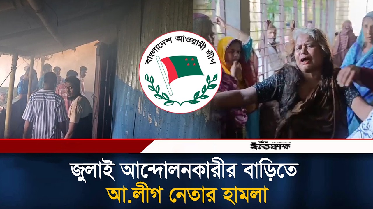 জুলাই আন্দোলনকারীর বাড়িতে আ.লীগ নেতার হা'মলা | July Fighter | Awami League | Ittefaq