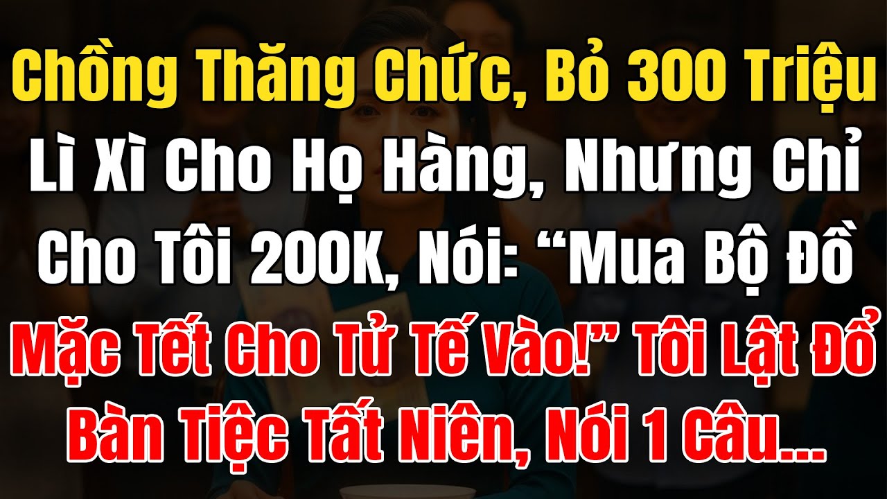 Chồng Thăng Chức, Phát 300Tr Lì Xì Cho Họ Hàng, Ném 200K Cho Tôi, Nói: “Mua Bộ Đồ Mặc Tết Cho Tử Tế!