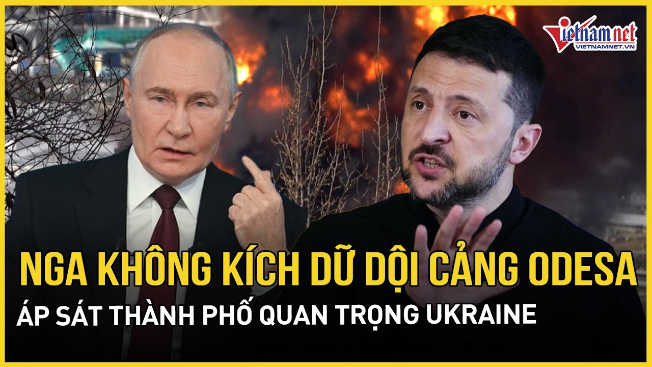 Căng: Nga không kích dữ dội cảng Odesa, áp sát thành phố Kramatorsk quan trọng của Ukraine