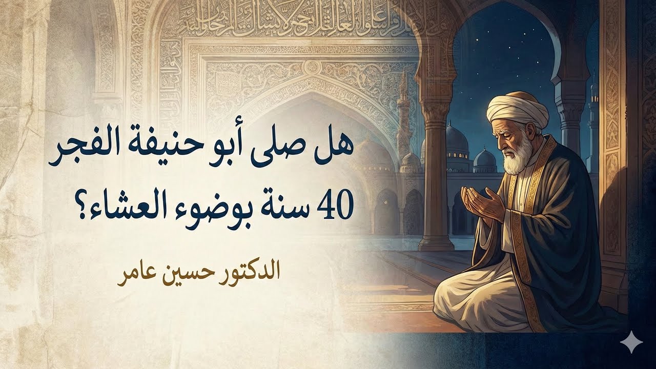هل صلى أبو حنيفة الفجر 40 سنة بوضوء العشاء؟