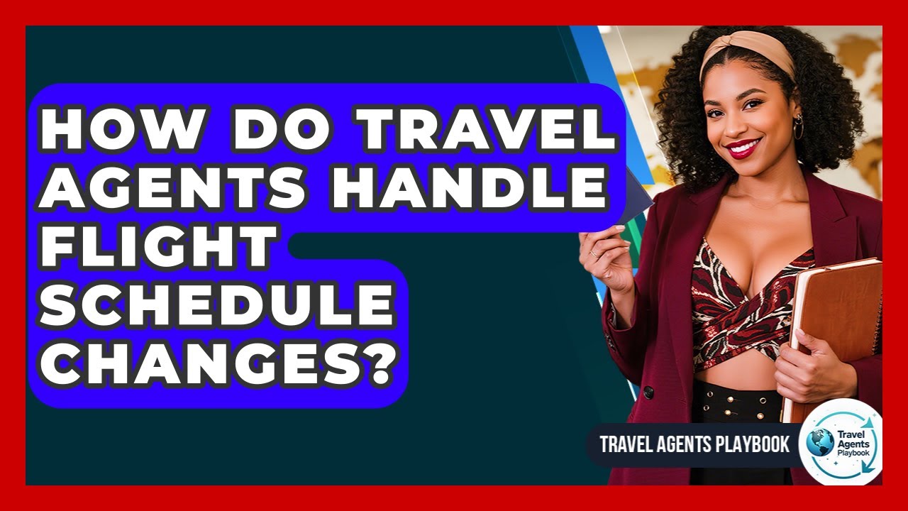 How Do Travel Agents Handle Flight Schedule Changes? - Travel Agents Playbook