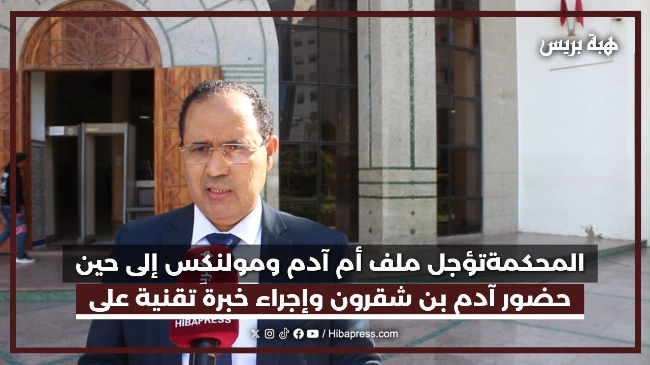 القضاء يؤخر النظر في ملف أم آدم ومولنكس لإخضاع الهاتفين للخبرة التقنية